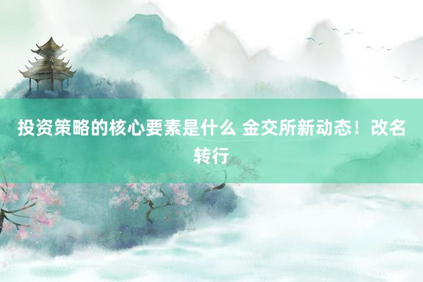 投资策略的核心要素是什么 金交所新动态！改名转行