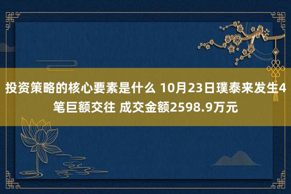 投资策略的核心要素是什么 10月23日璞泰来发生4笔巨额交往 成交金额2598.9万元