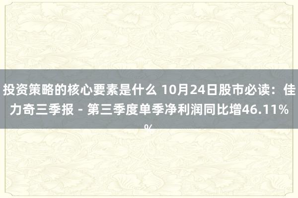 投资策略的核心要素是什么 10月24日股市必读：佳力奇三季报 - 第三季度单季净利润同比增46.11%