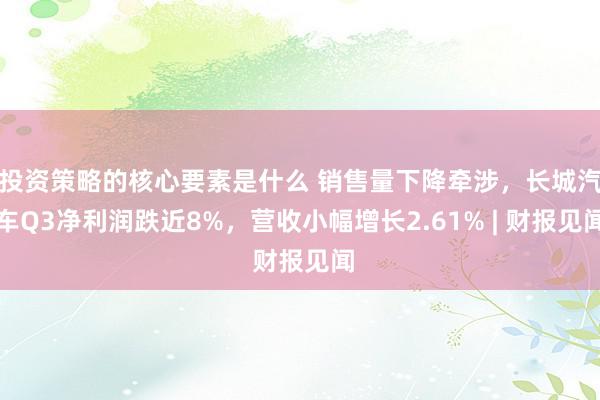 投资策略的核心要素是什么 销售量下降牵涉，长城汽车Q3净利润跌近8%，营收小幅增长2.61% | 财报见闻