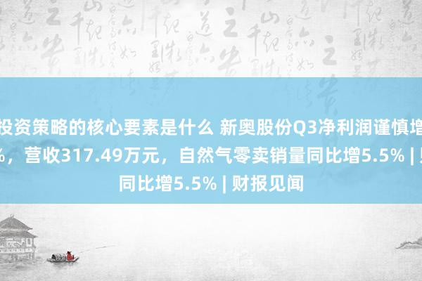 投资策略的核心要素是什么 新奥股份Q3净利润谨慎增长6.89%，营收317.49万元，自然气零卖销量同比增5.5% | 财报见闻