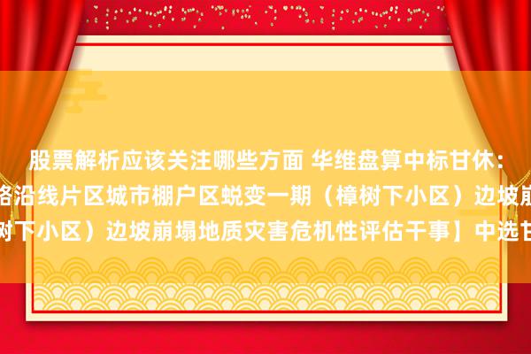 股票解析应该关注哪些方面 华维盘算中标甘休：对于【宜春市宜阳西大路沿线片区城市棚户区蜕变一期（樟树下小区）边坡崩塌地质灾害危机性评估干事】中选甘休的公告