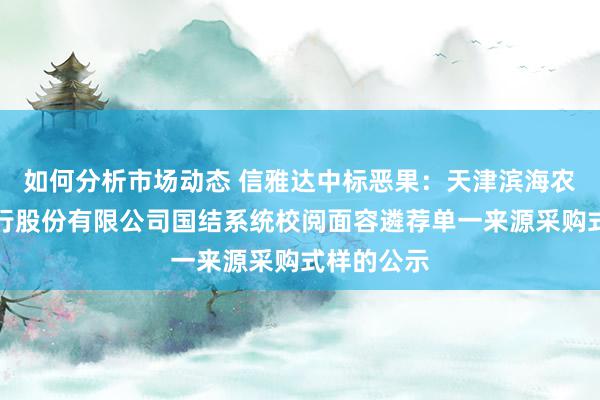 如何分析市场动态 信雅达中标恶果：天津滨海农村生意银行股份有限公司国结系统校阅面容遴荐单一来源采购式样的公示