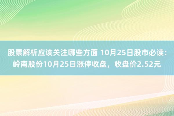 股票解析应该关注哪些方面 10月25日股市必读：岭南股份10月25日涨停收盘，收盘价2.52元