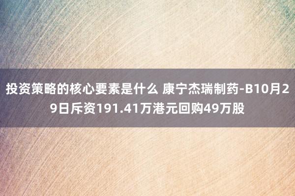 投资策略的核心要素是什么 康宁杰瑞制药-B10月29日斥资191.41万港元回购49万股