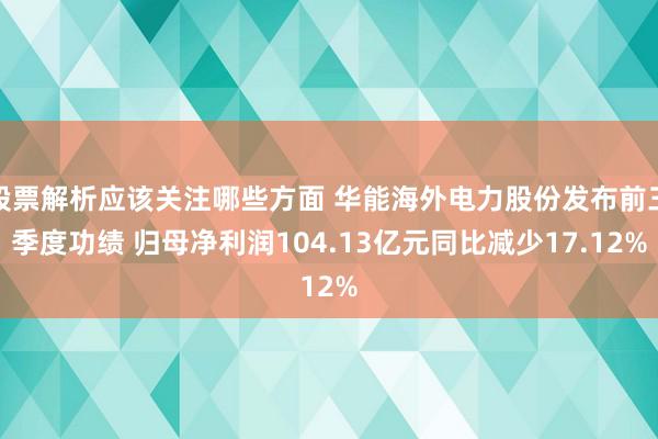 股票解析应该关注哪些方面 华能海外电力股份发布前三季度功绩 归母净利润104.13亿元同比减少17.12%