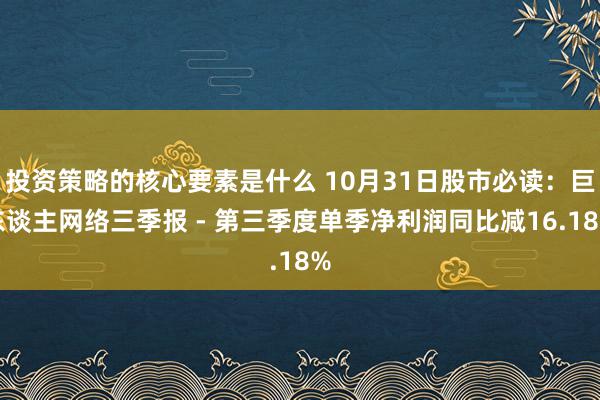 投资策略的核心要素是什么 10月31日股市必读：巨东谈主网络三季报 - 第三季度单季净利润同比减16.18%