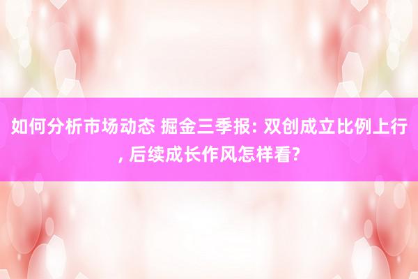 如何分析市场动态 掘金三季报: 双创成立比例上行, 后续成长作风怎样看?