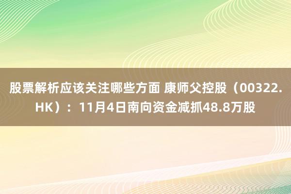 股票解析应该关注哪些方面 康师父控股（00322.HK）：11月4日南向资金减抓48.8万股