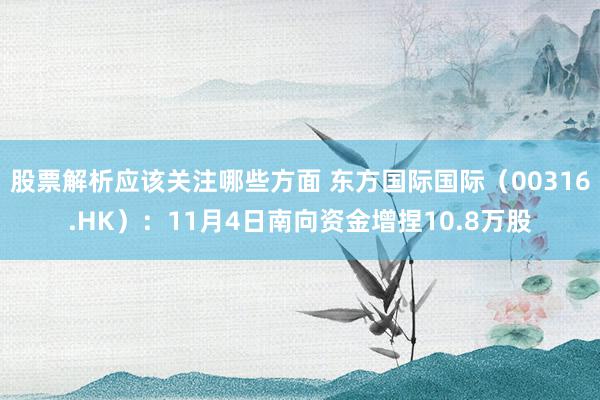 股票解析应该关注哪些方面 东方国际国际（00316.HK）：11月4日南向资金增捏10.8万股