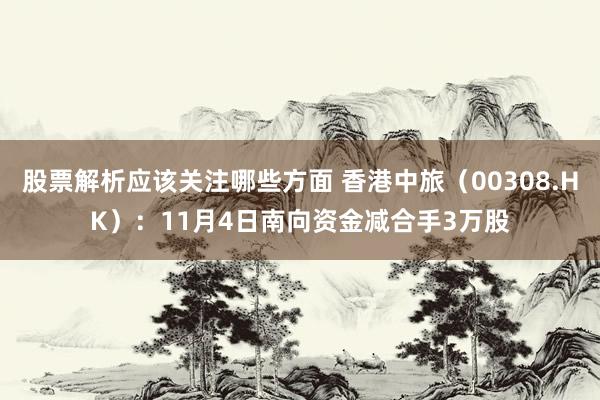 股票解析应该关注哪些方面 香港中旅（00308.HK）：11月4日南向资金减合手3万股