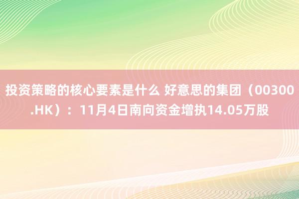 投资策略的核心要素是什么 好意思的集团（00300.HK）：11月4日南向资金增执14.05万股