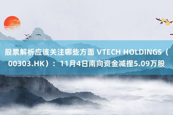 股票解析应该关注哪些方面 VTECH HOLDINGS（00303.HK）：11月4日南向资金减捏5.09万股