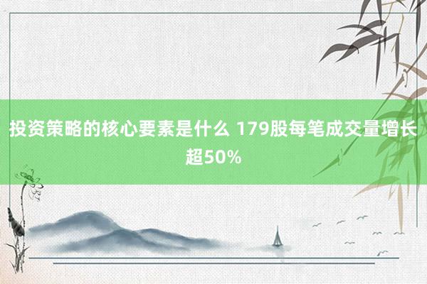 投资策略的核心要素是什么 179股每笔成交量增长超50%