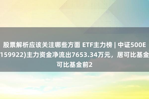 股票解析应该关注哪些方面 ETF主力榜 | 中证500ETF(159922)主力资金净流出7653.34万元，居可比基金前2