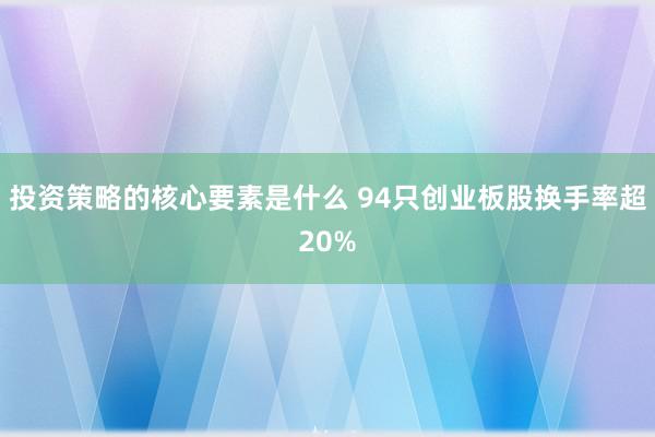 投资策略的核心要素是什么 94只创业板股换手率超20%