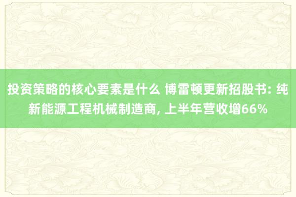 投资策略的核心要素是什么 博雷顿更新招股书: 纯新能源工程机械制造商, 上半年营收增66%