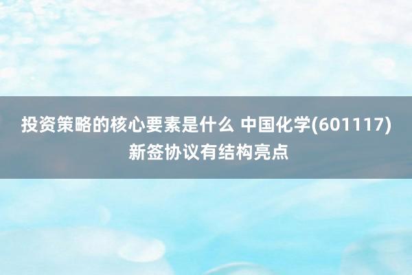 投资策略的核心要素是什么 中国化学(601117) 新签协议有结构亮点