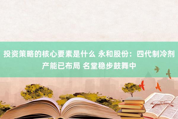 投资策略的核心要素是什么 永和股份：四代制冷剂产能已布局 名堂稳步鼓舞中