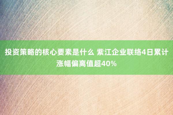 投资策略的核心要素是什么 紫江企业联络4日累计涨幅偏离值超40%