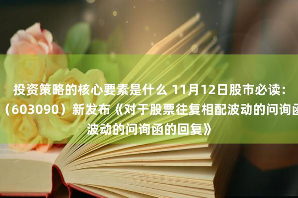 投资策略的核心要素是什么 11月12日股市必读：宏盛股份（603090）新发布《对于股票往复相配波动的问询函的回复》