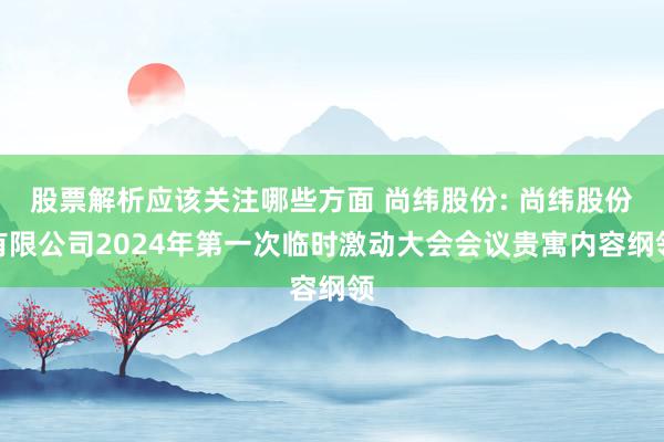 股票解析应该关注哪些方面 尚纬股份: 尚纬股份有限公司2024年第一次临时激动大会会议贵寓内容纲领