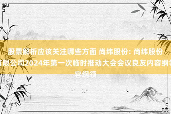 股票解析应该关注哪些方面 尚纬股份: 尚纬股份有限公司2024年第一次临时推动大会会议良友内容纲领