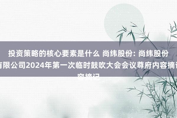 投资策略的核心要素是什么 尚纬股份: 尚纬股份有限公司2024年第一次临时鼓吹大会会议尊府内容摘记