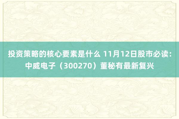 投资策略的核心要素是什么 11月12日股市必读：中威电子（300270）董秘有最新复兴