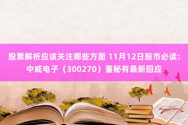 股票解析应该关注哪些方面 11月12日股市必读：中威电子（300270）董秘有最新回应