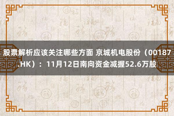 股票解析应该关注哪些方面 京城机电股份（00187.HK）：11月12日南向资金减握52.6万股