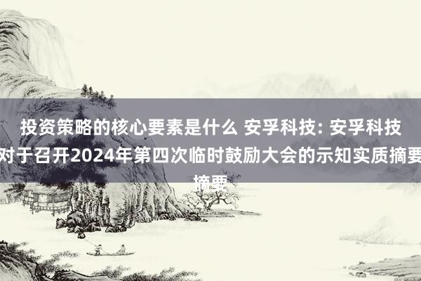 投资策略的核心要素是什么 安孚科技: 安孚科技对于召开2024年第四次临时鼓励大会的示知实质摘要