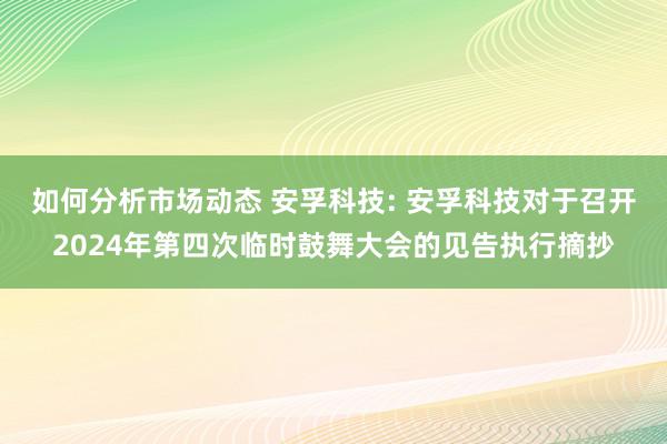 如何分析市场动态 安孚科技: 安孚科技对于召开2024年第四次临时鼓舞大会的见告执行摘抄