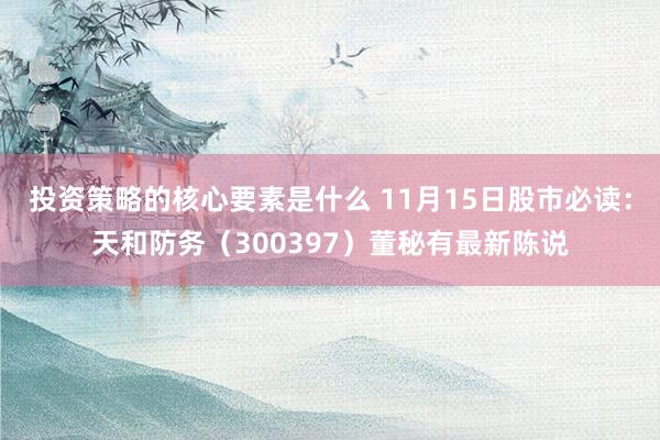 投资策略的核心要素是什么 11月15日股市必读：天和防务（300397）董秘有最新陈说