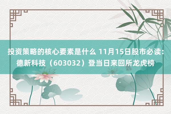 投资策略的核心要素是什么 11月15日股市必读：德新科技（603032）登当日来回所龙虎榜