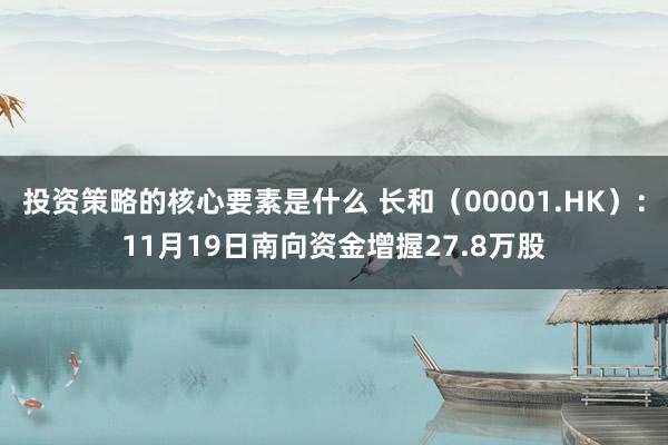 投资策略的核心要素是什么 长和（00001.HK）：11月19日南向资金增握27.8万股