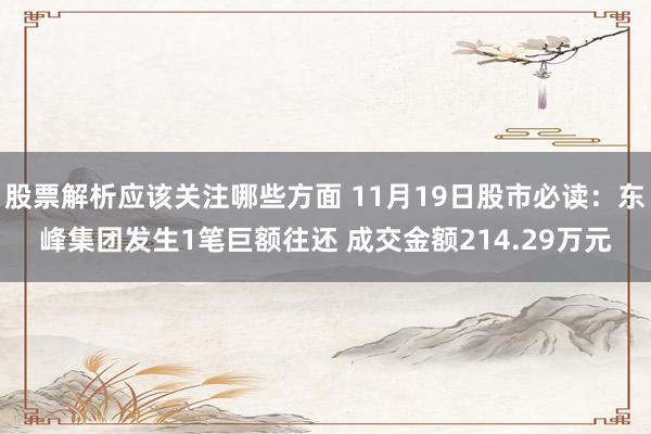 股票解析应该关注哪些方面 11月19日股市必读：东峰集团发生1笔巨额往还 成交金额214.29万元