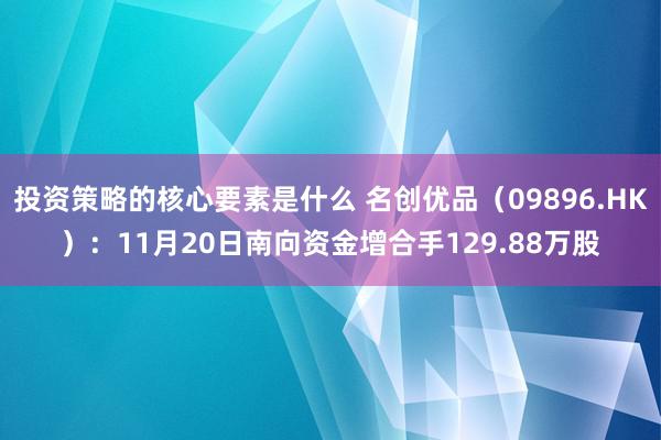 投资策略的核心要素是什么 名创优品（09896.HK）：11月20日南向资金增合手129.88万股