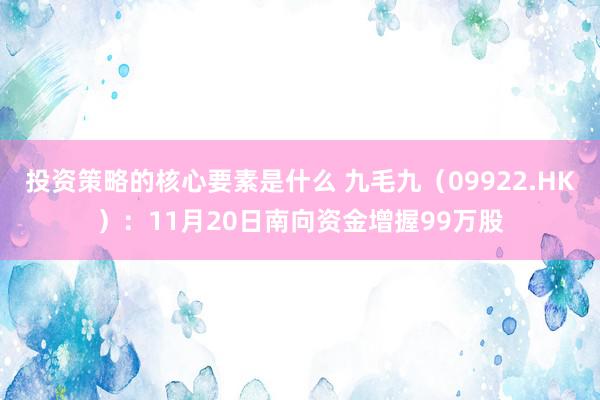 投资策略的核心要素是什么 九毛九（09922.HK）：11月20日南向资金增握99万股