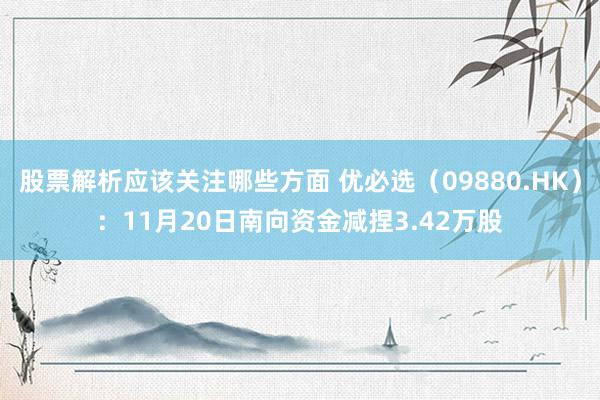 股票解析应该关注哪些方面 优必选（09880.HK）：11月20日南向资金减捏3.42万股