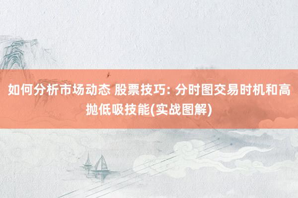 如何分析市场动态 股票技巧: 分时图交易时机和高抛低吸技能(实战图解)