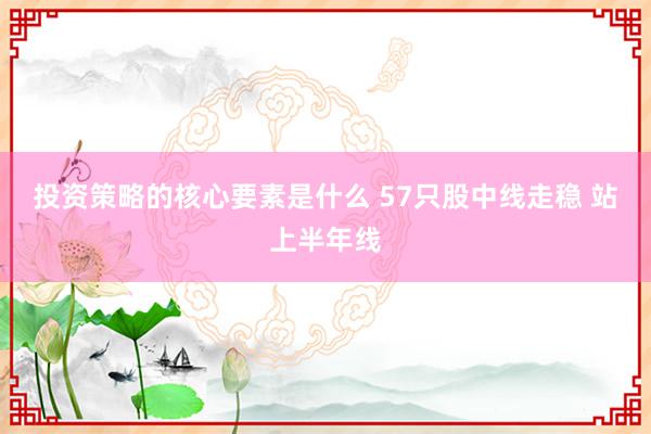 投资策略的核心要素是什么 57只股中线走稳 站上半年线