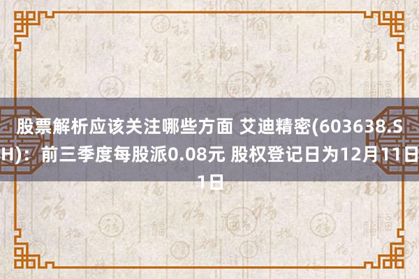 股票解析应该关注哪些方面 艾迪精密(603638.SH)：前三季度每股派0.08元 股权登记日为12月11日