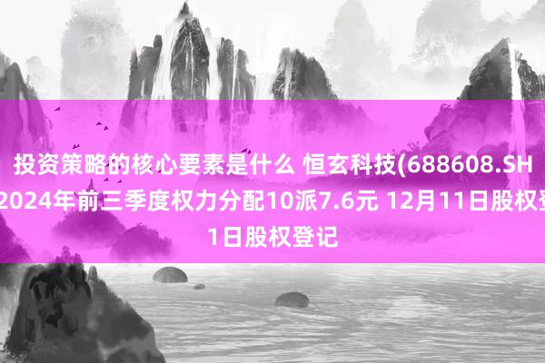 投资策略的核心要素是什么 恒玄科技(688608.SH)：2024年前三季度权力分配10派7.6元 12月11日股权登记