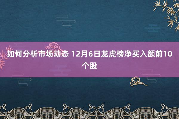 如何分析市场动态 12月6日龙虎榜净买入额前10个股