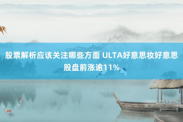 股票解析应该关注哪些方面 ULTA好意思妆好意思股盘前涨逾11%