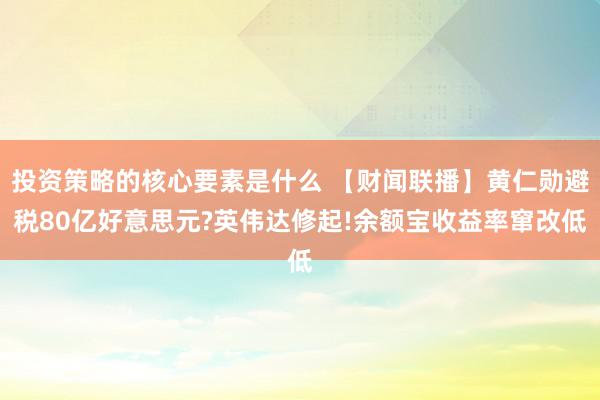 投资策略的核心要素是什么 【财闻联播】黄仁勋避税80亿好意思元?英伟达修起!余额宝收益率窜改低