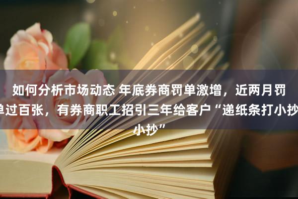 如何分析市场动态 年底券商罚单激增，近两月罚单过百张，有券商职工招引三年给客户“递纸条打小抄”