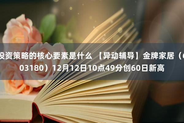 投资策略的核心要素是什么 【异动辅导】金牌家居（603180）12月12日10点49分创60日新高