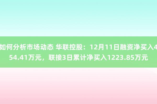 如何分析市场动态 华联控股：12月11日融资净买入454.41万元，联接3日累计净买入1223.85万元